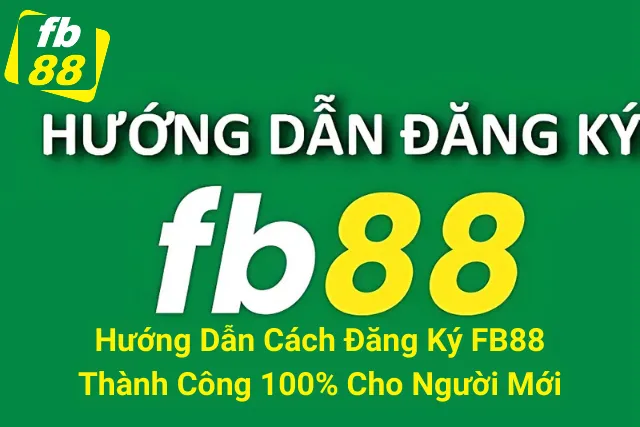 Hướng Dẫn Cách Đăng Ký FB88 Thành Công 100% Cho Người Mới